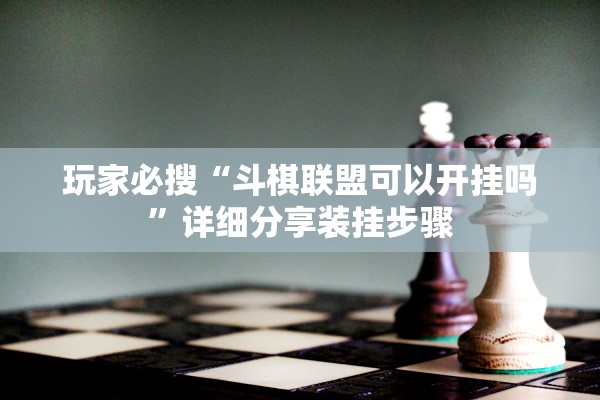 玩家必搜“斗棋联盟可以开挂吗”详细分享装挂步骤
