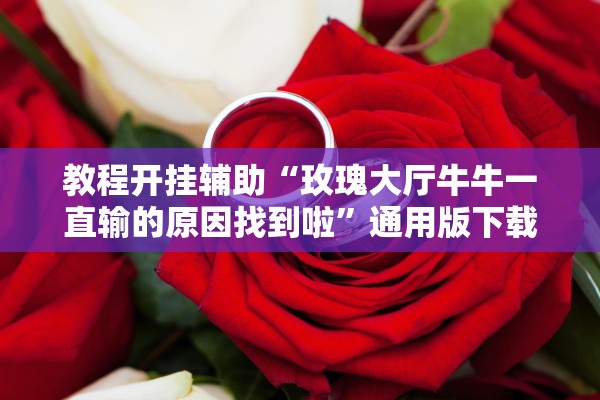 教程开挂辅助“玫瑰大厅牛牛一直输的原因找到啦”通用版下载教程！