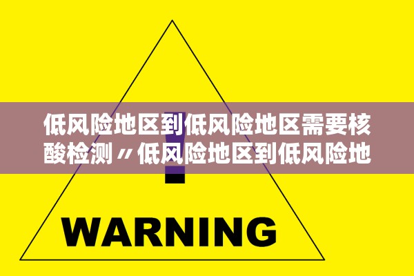低风险地区到低风险地区需要核酸检测〃低风险地区到低风险地区需要做核酸