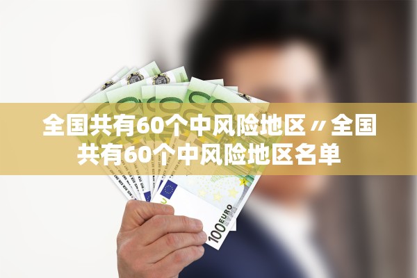 全国共有60个中风险地区〃全国共有60个中风险地区名单