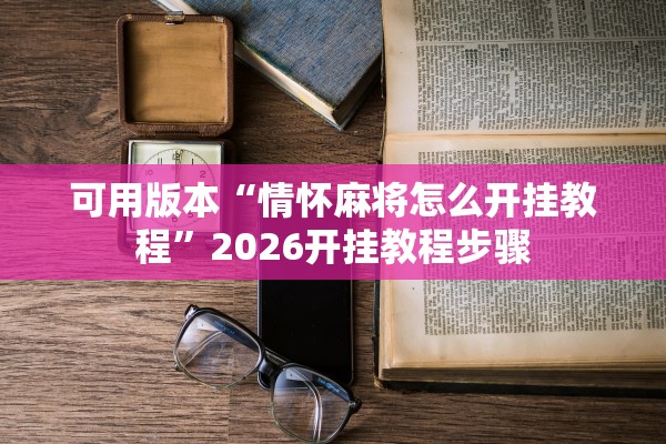 可用版本“情怀麻将怎么开挂教程”2026开挂教程步骤