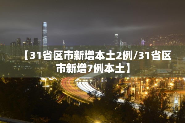 【31省区市新增本土2例/31省区市新增7例本土】 【31省区市新增本土2例/31省区市新增7例本土】