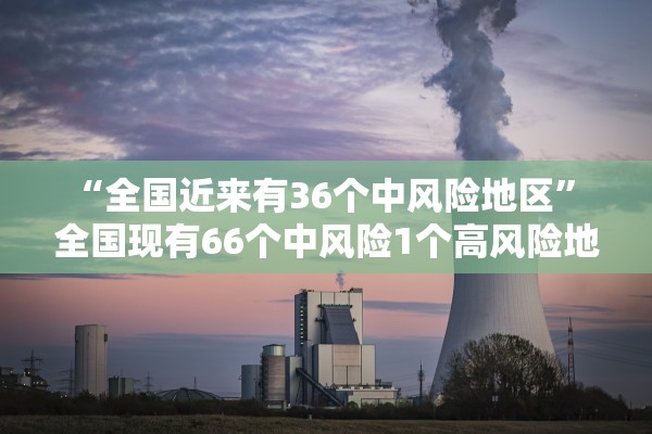 “全国近来有36个中风险地区	” 全国现有66个中风险1个高风险地区？