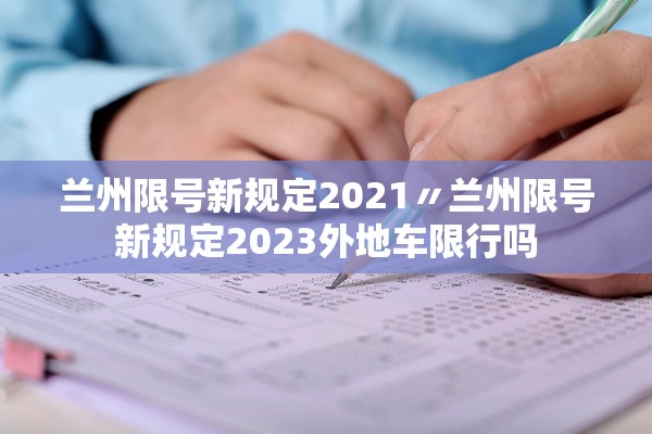 兰州限号新规定2021〃兰州限号新规定2023外地车限行吗 兰州限号新规定2021〃兰州限号新规定2023外地车限行吗