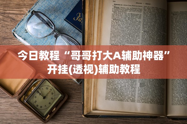 今日教程“哥哥打大A辅助神器”开挂(透视)辅助教程
