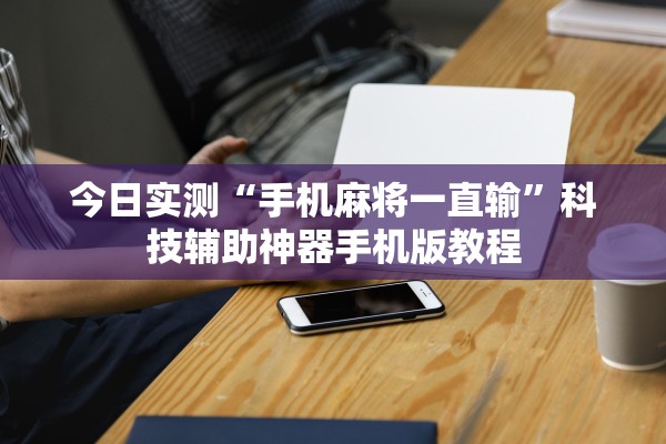 今日实测“手机麻将一直输	”科技辅助神器手机版教程