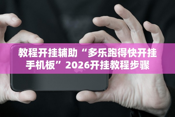 教程开挂辅助“多乐跑得快开挂手机板”2026开挂教程步骤