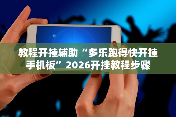 教程开挂辅助“多乐跑得快开挂手机板”2026开挂教程步骤