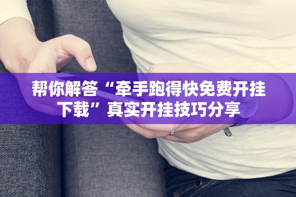 帮你解答“牵手跑得快免费开挂下载”真实开挂技巧分享