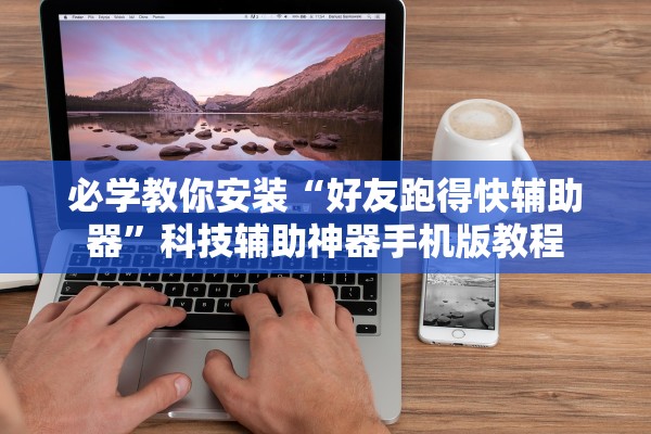 必学教你安装“好友跑得快辅助器”科技辅助神器手机版教程