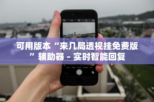 可用版本“来几局透视挂免费版”辅助器 – 实时智能回复
