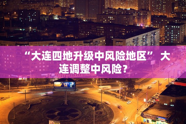 “大连四地升级中风险地区” 大连调整中风险？