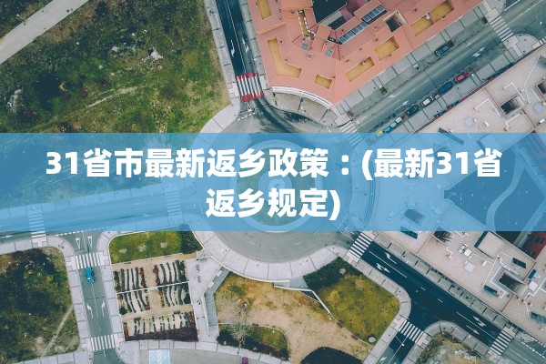31省市最新返乡政策︰(最新31省返乡规定) 31省市最新返乡政策︰(最新31省返乡规定)