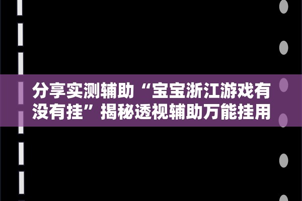 分享实测辅助“宝宝浙江游戏有没有挂”揭秘透视辅助万能挂用法