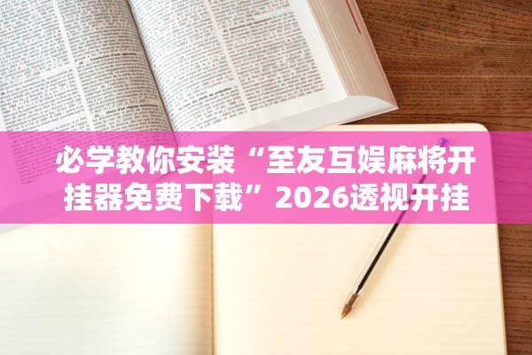 必学教你安装“至友互娱麻将开挂器免费下载”2026透视开挂