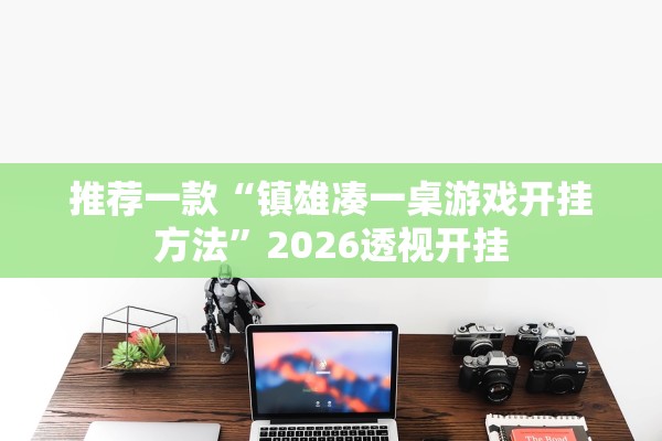 推荐一款“镇雄凑一桌游戏开挂方法”2026透视开挂