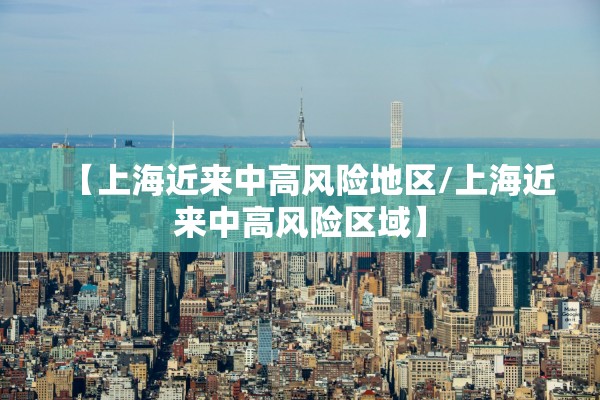 【上海近来中高风险地区/上海近来中高风险区域】