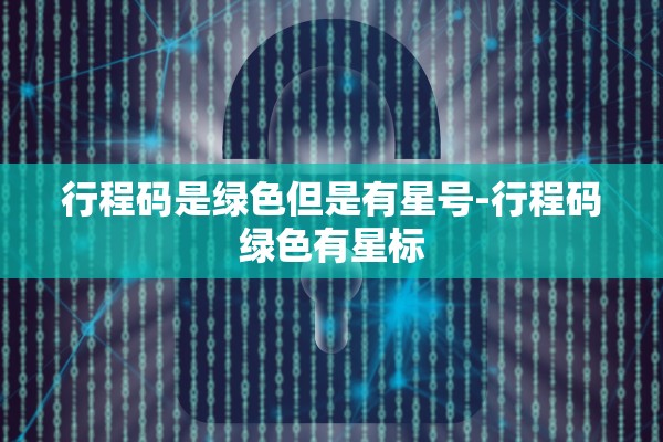 行程码是绿色但是有星号-行程码绿色有星标 行程码是绿色但是有星号-行程码绿色有星标