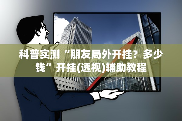 科普实测“朋友局外开挂？多少钱”开挂(透视)辅助教程