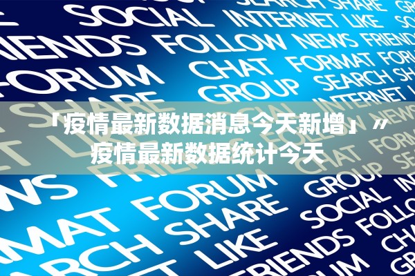 「疫情最新数据消息今天新增」〃疫情最新数据统计今天 「疫情最新数据消息今天新增」〃疫情最新数据统计今天