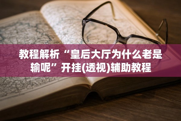 教程解析“皇后大厅为什么老是输呢	”开挂(透视)辅助教程