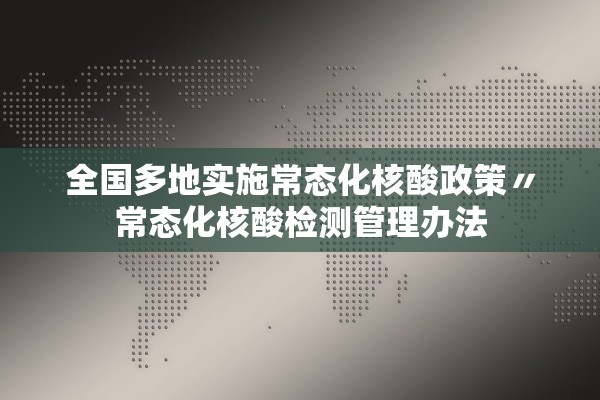 全国多地实施常态化核酸政策〃常态化核酸检测管理办法 全国多地实施常态化核酸政策〃常态化核酸检测管理办法