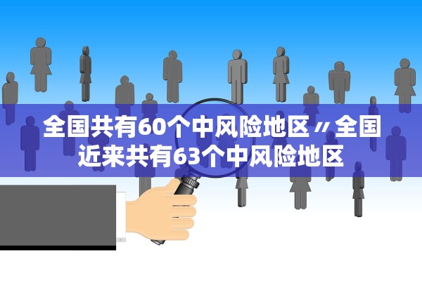 全国共有60个中风险地区〃全国近来共有63个中风险地区 全国共有60个中风险地区〃全国近来共有63个中风险地区