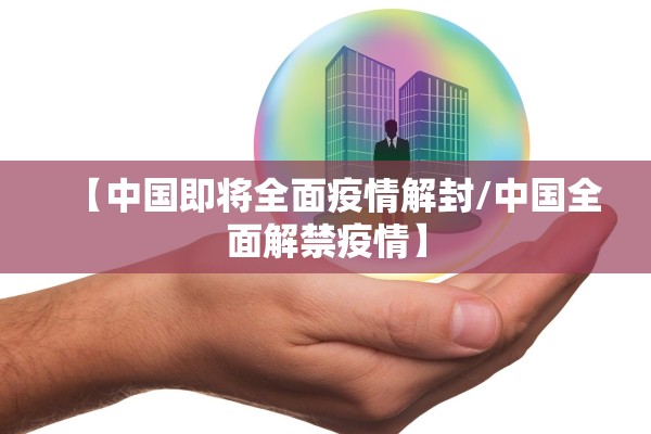【中国即将全面疫情解封/中国全面解禁疫情】 【中国即将全面疫情解封/中国全面解禁疫情】