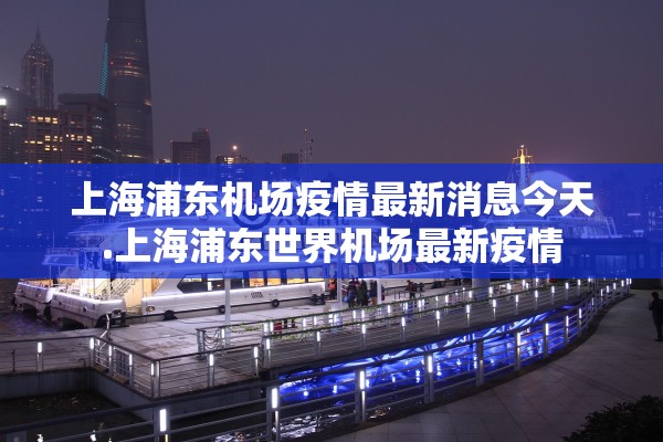 上海浦东机场疫情最新消息今天.上海浦东世界机场最新疫情 上海浦东机场疫情最新消息今天.上海浦东世界机场最新疫情