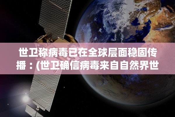 世卫称病毒已在全球层面稳固传播︰(世卫确信病毒来自自然界世界疫情观察5月2日) 世卫称病毒已在全球层面稳固传播︰(世卫确信病毒来自自然界世界疫情观察5月2日)