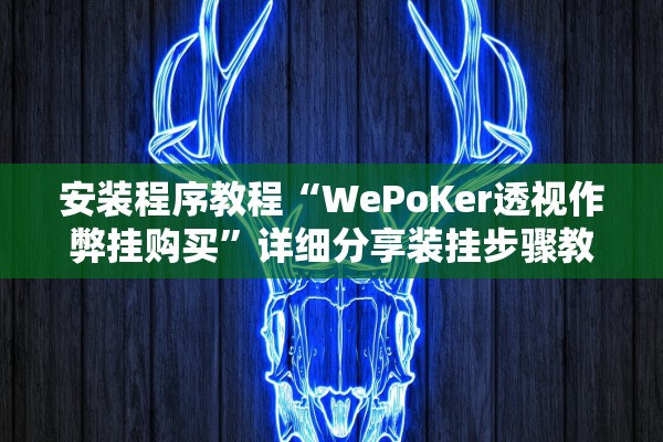 安装程序教程“WePoKer透视作弊挂购买”详细分享装挂步骤教程