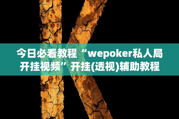 今日必看教程“wepoker私人局开挂视频	”开挂(透视)辅助教程