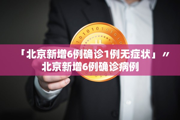 「北京新增6例确诊1例无症状」〃北京新增6例确诊病例 「北京新增6例确诊1例无症状」〃北京新增6例确诊病例