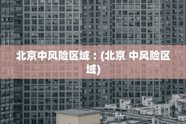 北京中风险区域︰(北京 中风险区域) 北京中风险区域︰(北京 中风险区域)