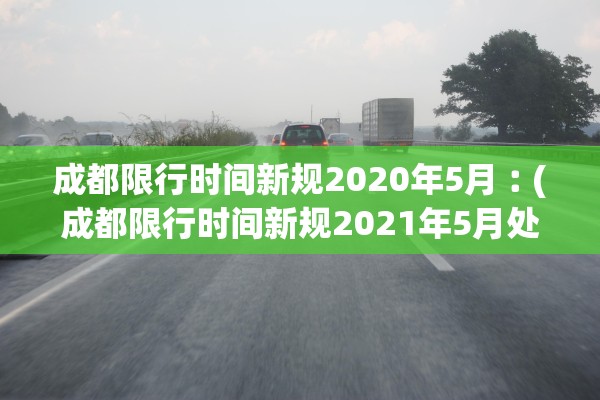 成都限行时间新规2020年5月︰(成都限行时间新规2021年5月处罚) 成都限行时间新规2020年5月︰(成都限行时间新规2021年5月处罚)