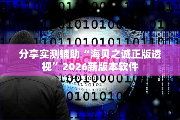 分享实测辅助“海贝之诚正版透视”2026新版本软件