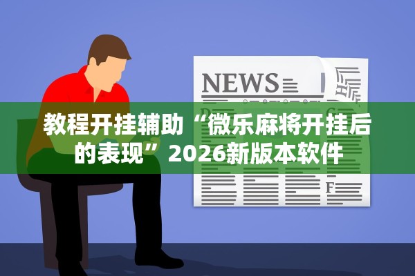 教程开挂辅助“微乐麻将开挂后的表现”2026新版本软件