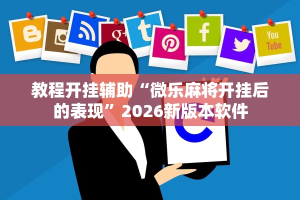 教程开挂辅助“微乐麻将开挂后的表现”2026新版本软件