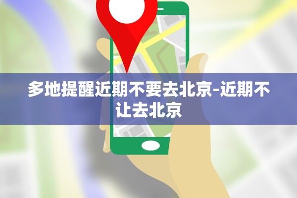 多地提醒近期不要去北京-近期不让去北京 多地提醒近期不要去北京-近期不让去北京