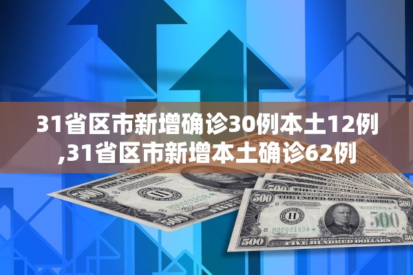 31省区市新增确诊30例本土12例,31省区市新增本土确诊62例 31省区市新增确诊30例本土12例,31省区市新增本土确诊62例