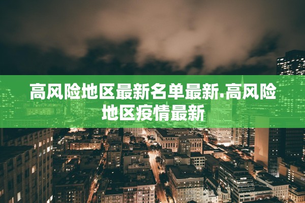 高风险地区最新名单最新.高风险地区疫情最新 高风险地区最新名单最新.高风险地区疫情最新