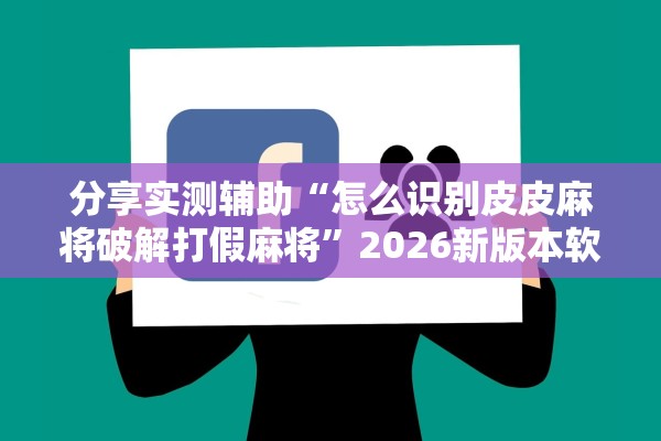 分享实测辅助“怎么识别皮皮麻将破解打假麻将	”2026新版本软件