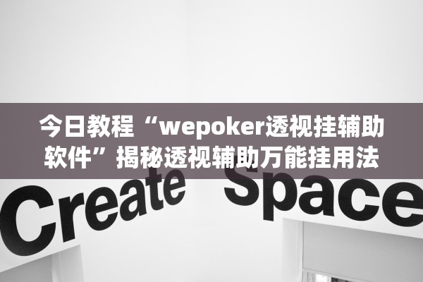 今日教程“wepoker透视挂辅助软件	”揭秘透视辅助万能挂用法