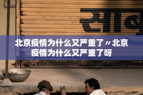 北京疫情为什么又严重了〃北京疫情为什么又严重了呀 北京疫情为什么又严重了〃北京疫情为什么又严重了呀