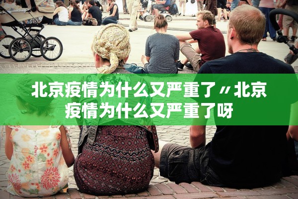 北京疫情为什么又严重了〃北京疫情为什么又严重了呀 北京疫情为什么又严重了〃北京疫情为什么又严重了呀