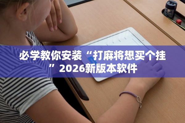 必学教你安装“打麻将想买个挂	”2026新版本软件