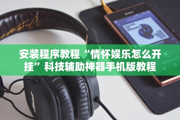 安装程序教程“情怀娱乐怎么开挂”科技辅助神器手机版教程