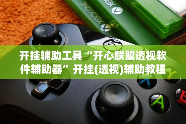 开挂辅助工具“开心联盟透视软件辅助器	”开挂(透视)辅助教程