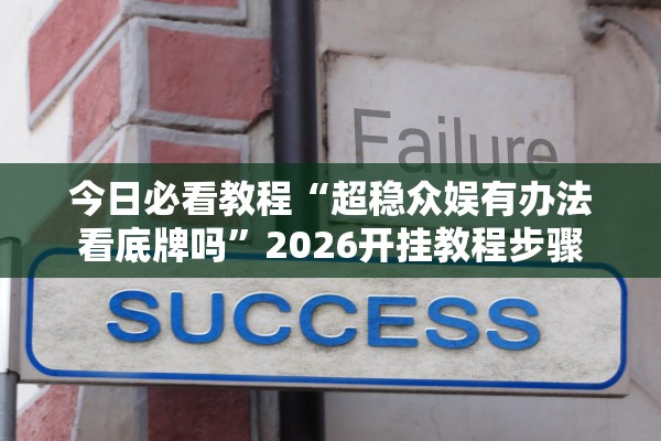 今日必看教程“超稳众娱有办法看底牌吗”2026开挂教程步骤