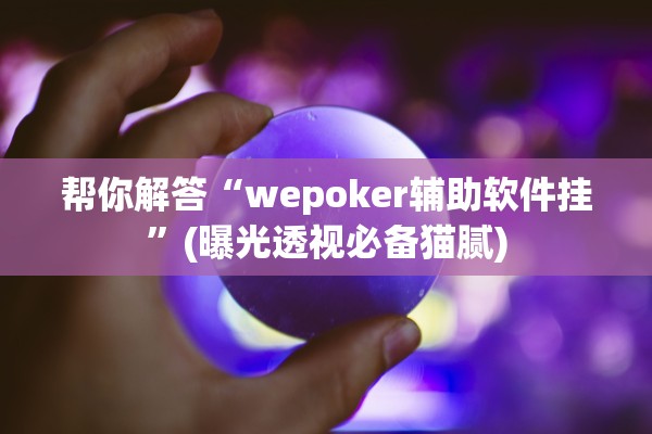 帮你解答“wepoker辅助软件挂”(曝光透视必备猫腻)